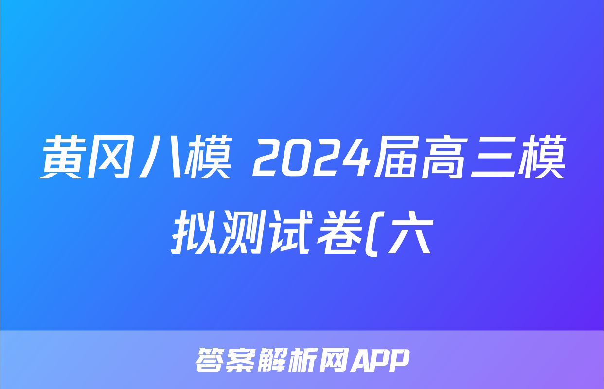 黄冈八模 2024届高三模拟测试卷(六)6理综(J)答案